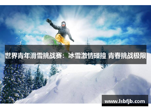 世界青年滑雪挑战赛：冰雪激情碰撞 青春挑战极限