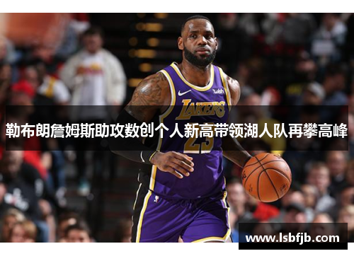 勒布朗詹姆斯助攻数创个人新高带领湖人队再攀高峰