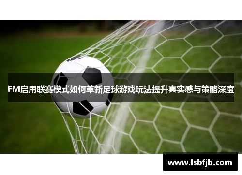 FM启用联赛模式如何革新足球游戏玩法提升真实感与策略深度