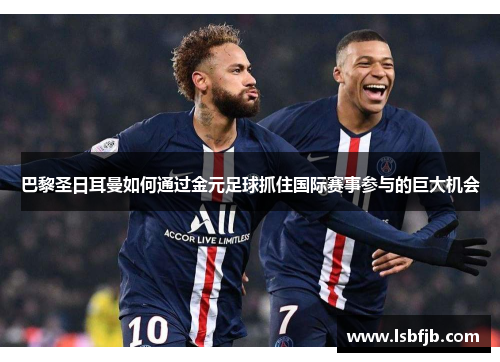 巴黎圣日耳曼如何通过金元足球抓住国际赛事参与的巨大机会