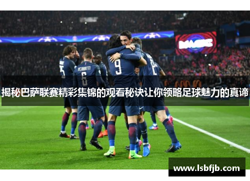 揭秘巴萨联赛精彩集锦的观看秘诀让你领略足球魅力的真谛