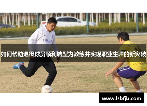 如何帮助退役球员顺利转型为教练并实现职业生涯的新突破