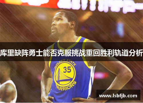 库里缺阵勇士能否克服挑战重回胜利轨道分析