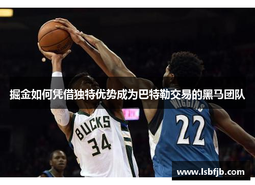 掘金如何凭借独特优势成为巴特勒交易的黑马团队