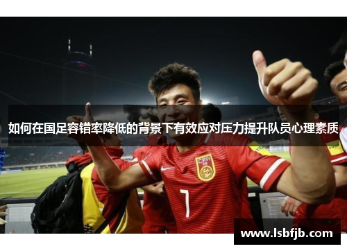 如何在国足容错率降低的背景下有效应对压力提升队员心理素质