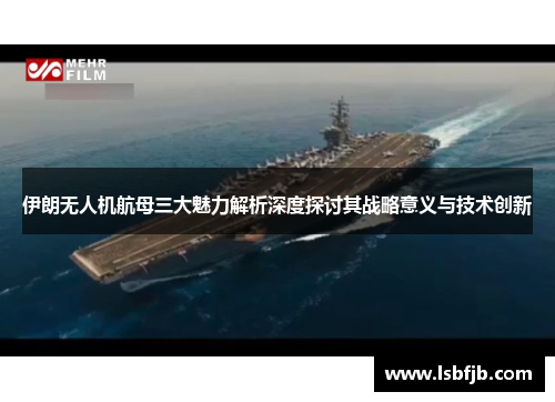 伊朗无人机航母三大魅力解析深度探讨其战略意义与技术创新