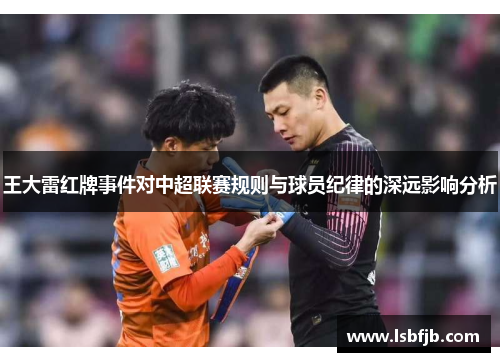 王大雷红牌事件对中超联赛规则与球员纪律的深远影响分析
