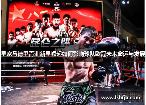 皇家马德里青训新星崛起如何影响球队欧冠未来命运与发展