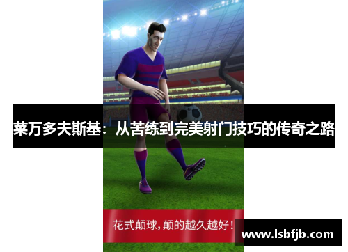 莱万多夫斯基:从苦练到完美射门技巧的传奇之路 莱万多夫斯基:从苦练到完美射门技巧的传奇之路