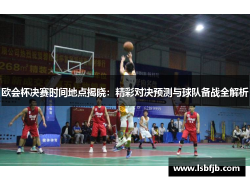 欧会杯决赛时间地点揭晓：精彩对决预测与球队备战全解析