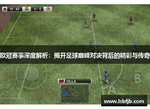 欧冠赛事深度解析:揭开足球巅峰对决背后的精彩与传奇 欧冠赛事深度解析:揭开足球巅峰对决背后的精彩与传奇