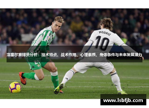 洛塞尔索球员分析:技术特点、战术作用、心理素质、身体条件与未来发展潜力 洛塞尔索球员分析:技术特点、战术作用、心理素质、身体条件与未来发展潜力