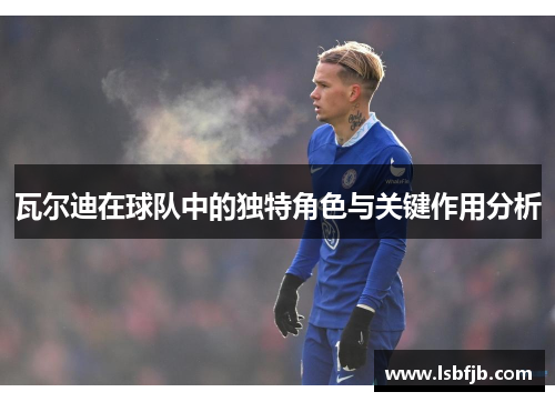 瓦尔迪在球队中的独特角色与关键作用分析 瓦尔迪在球队中的独特角色与关键作用分析