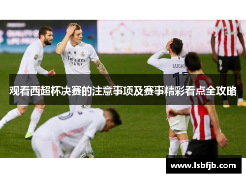 观看西超杯决赛的注意事项及赛事精彩看点全攻略