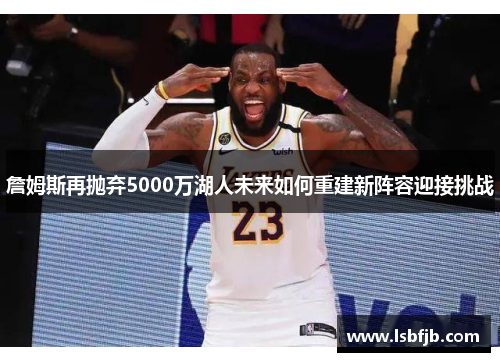 詹姆斯再抛弃5000万湖人未来如何重建新阵容迎接挑战