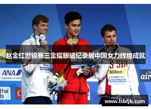 赵金红世锦赛三金耀眼破纪录展中国女力辉煌成就