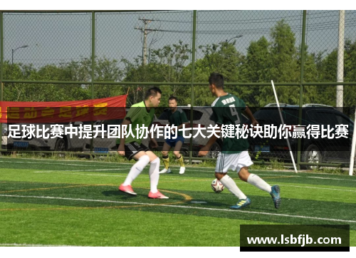 足球比赛中提升团队协作的七大关键秘诀助你赢得比赛