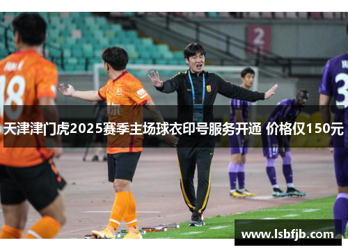 天津津门虎2025赛季主场球衣印号服务开通 价格仅150元 天津津门虎2025赛季主场球衣印号服务开通 价格仅150元
