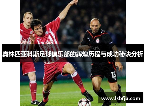 奥林匹亚科斯足球俱乐部的辉煌历程与成功秘诀分析