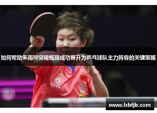 如何帮助朱雨玲突破瓶颈成功晋升为乒乓球队主力阵容的关键策略