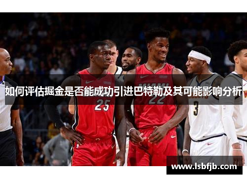 如何评估掘金是否能成功引进巴特勒及其可能影响分析