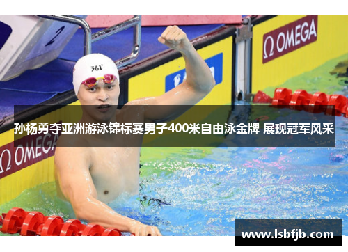 孙杨勇夺亚洲游泳锦标赛男子400米自由泳金牌 展现冠军风采